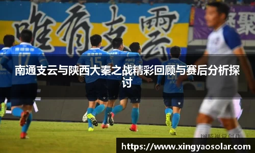 南通支云与陕西大秦之战精彩回顾与赛后分析探讨